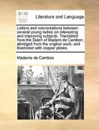 Letters And Conversations Between Several Young Ladies On Interesting And Improving Subjects. Translated From The Dutch Of Madam De Cambon, Abridged F di Madame De Cambon edito da Gale Ecco, Print Editions