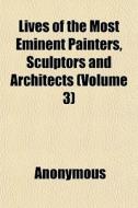 Lives of the Most Eminent Painters, Sculptors, and Architects Volume 3 di Anonymous, Giorgio Vasari edito da Rarebooksclub.com