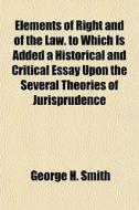 Elements Of Right And Of The Law. To Whi di George H. Smith edito da General Books