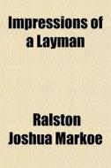 Impressions Of A Layman di Ralston Joshua Markoe edito da General Books