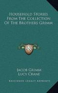Household Stories from the Collection of the Brothers Grimm di Jacob Ludwig Carl Grimm edito da Kessinger Publishing
