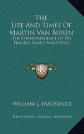 The Life and Times of Martin Van Buren: The Correspondence of His Friends, Family and Pupils di William L. MacKenzie edito da Kessinger Publishing