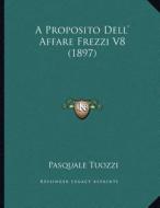 A Proposito Dell' Affare Frezzi V8 (1897) di Pasquale Tuozzi edito da Kessinger Publishing