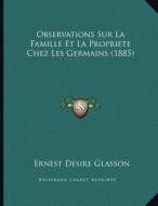 Observations Sur La Famille Et La Propriete Chez Les Germains (1885) di Ernest Desire Glasson edito da Kessinger Publishing