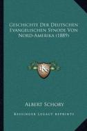Geschichte Der Deutschen Evangelischen Synode Von Nord-Amerika (1889) di Albert Schory edito da Kessinger Publishing
