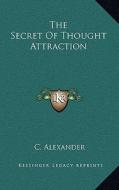The Secret of Thought Attraction di C. Alexander edito da Kessinger Publishing