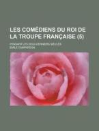 Les Comediens Du Roi de La Troupe Francaise; Pendant Les Deux Derniers Siecles (5) di Emile Campardon edito da Rarebooksclub.com