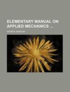 Elementary Manual on Applied Mechanics di Andrew Jamieson edito da Rarebooksclub.com