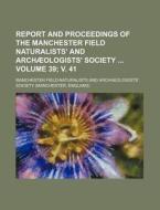 Report and Proceedings of the Manchester Field Naturalists' and Archaeologists' Society Volume 39; V. 41 di Manchester Society edito da Rarebooksclub.com