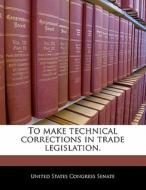 To Make Technical Corrections In Trade Legislation. edito da Bibliogov