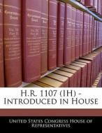 H.r. 1107 (ih) - Introduced In House edito da Bibliogov