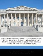Foreign Assistance: Usaid Signature Tsunami Reconstruction Efforts In Indonesia And Sri Lanka Exceed Initial Cost And Schedule Estimates, And Face Fur edito da Bibliogov