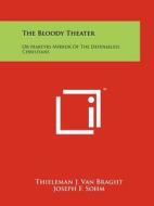 The Bloody Theater: Or Martyrs Mirror of the Defenseless Christians di Thieleman J. Van Braght edito da Literary Licensing, LLC