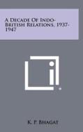 A Decade of Indo-British Relations, 1937-1947 di K. P. Bhagat edito da Literary Licensing, LLC