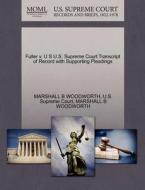 Fuller V. U S U.s. Supreme Court Transcript Of Record With Supporting Pleadings di Marshall B Woodworth edito da Gale Ecco, U.s. Supreme Court Records