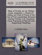 State Of Florida, Ex Rel. William Lewis, Appellant, V. Roland R. Kelley, As Chief Of Police Of The City Of Fort Lauderdale, Broward County, Florida. U di J Lewis Hall edito da Gale, U.s. Supreme Court Records