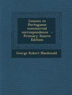 Lessons in Portuguese Commercial Correspondence di George Robert MacDonald edito da Nabu Press