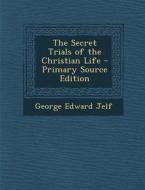 The Secret Trials of the Christian Life di George Edward Jelf edito da Nabu Press