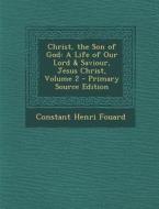 Christ, the Son of God: A Life of Our Lord & Saviour, Jesus Christ, Volume 2 - Primary Source Edition di Constant Henri Fouard edito da Nabu Press