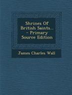 Shrines of British Saints... - Primary Source Edition di James Charles Wall edito da Nabu Press