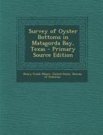 Survey of Oyster Bottoms in Matagorda Bay, Texas di Henry Frank Moore edito da Nabu Press