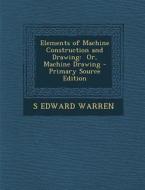 Elements of Machine Construction and Drawing: Or, Machine Drawing - Primary Source Edition di S. Edward Warren edito da Nabu Press