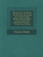 Eboracum: Or, the History and Antiquities of the City of York, from Its Original to the Present Times: Together with the History di Francis Drake edito da Nabu Press