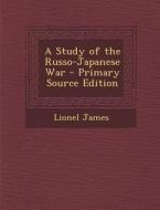 A Study of the Russo-Japanese War - Primary Source Edition di Lionel James edito da Nabu Press