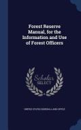 Forest Reserve Manual, For The Information And Use Of Forest Officers di United States General Land Office edito da Sagwan Press
