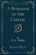 A Romance Of The Capital (classic Reprint) di A G Riddle edito da Forgotten Books