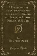 A Dictionary Of The Characters And Scenes In The Stories And Poems, Of Rudyard Kipling, 1886-1911 (classic Reprint) di W Arthur Young edito da Forgotten Books