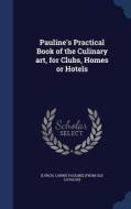 Pauline's Practical Book Of The Culinary Art, For Clubs, Homes Or Hotels edito da Sagwan Press