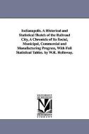 Indianapolis. a Historical and Statistical Sketch of the Railroad City, a Chronicle of Its Social, Municipal, Commercial di William Robeson Holloway edito da UNIV OF MICHIGAN PR