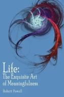 Life: The Exquisite Art of Meaningfulness di Robert Powell edito da AUTHORHOUSE