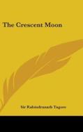 The Crescent Moon di Sir Rabindranath Tagore edito da Kessinger Publishing