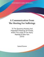 A   Communication from the Meeting for Sufferings: To the Quarterly, Monthly, and Preparative Meetings of Friends, Within the Limits of the Yearly Mee di Samuel Parsons edito da Kessinger Publishing