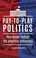 Pay-To-Play Politics: How Money Defines the American Democracy di Heath Brown edito da PRAEGER FREDERICK A