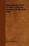 Educating the Child at Home - Personal Training and the Work Habit di Ella Frances Lynch edito da Swedenborg Press