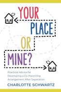 Your Place or Mine?: Practical Advice for Developing a Co-Parenting Arrangement After Separation di Charlotte Schwartz edito da DUNDURN PR LTD