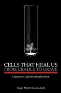 Cells That Heal Us from Cradle to Grave: A Quantum Leap in Medical Science di Roger M. Nocera M. D. edito da Createspace