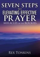 Seven Steps to Elevating Effective Prayer di Rex Tonkins edito da XULON PR