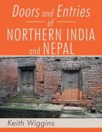Doors and Entries Of Northern India and Nepal di Keith Wiggins edito da Xlibris