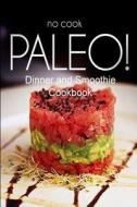 No-Cook Paleo! - Dinner and Smoothie Cookbook: Ultimate Caveman Cookbook Series, Perfect Companion for a Low Carb Lifestyle, and Raw Diet Food Lifesty di Ben Plus Publishing No-Cook Paleo Series edito da Createspace