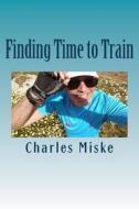 Finding Time to Train di Charles Miske edito da Createspace