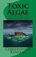 Toxic Algae: How to Treat and Prevent Harmful Algal Blooms in Ponds, Lakes, Rivers and Reservoirs di Christopher Kinkaid edito da Createspace