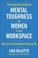 The Essential Guide to Mental Toughness for Women in the Workspace: How to Feel Good about Saying No di Lisa Gillette edito da SKYHORSE PUB