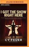 I Got the Show Right Here: The Amazing, True Story of How an Obscure Brooklyn Horn Player Became the Last Great Broadway Showman di Cy Feuer, Ken Gross edito da Audible Studios on Brilliance