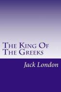 The King of the Greeks di Jack London edito da Createspace