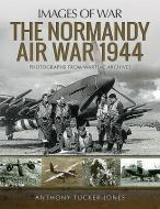 The Normandy Air War 1944 di Anthony Tucker-Jones edito da Pen & Sword Books Ltd