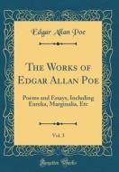 The Works of Edgar Allan Poe, Vol. 3: Poems and Essays, Including Eureka, Marginalia, Etc (Classic Reprint) di Edgar Allan Poe edito da Forgotten Books